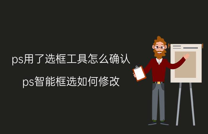 ps用了选框工具怎么确认 ps智能框选如何修改？